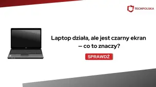 Laptop działa, ale jest czarny ekran. Dowiedz się, co to oznacza i jak rozwiązać problem.
